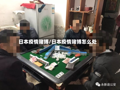 日本疫情赌博/日本疫情赌博怎么处理