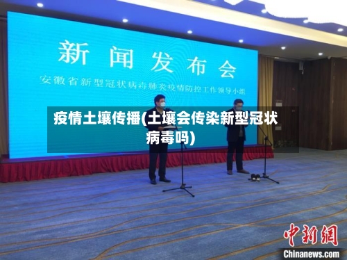 疫情土壤传播(土壤会传染新型冠状病毒吗)