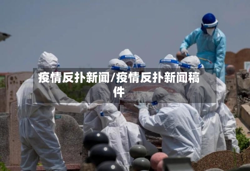疫情反扑新闻/疫情反扑新闻稿件