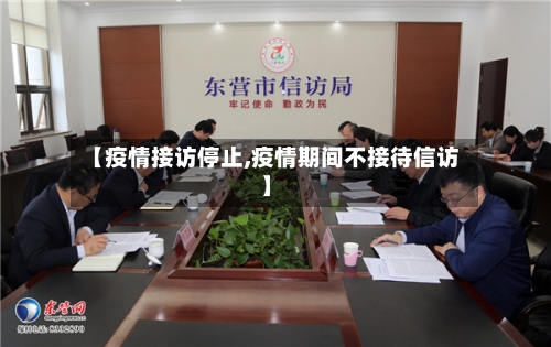 【疫情接访停止,疫情期间不接待信访】