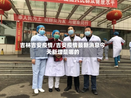 吉林吉安疫情/吉安疫情最新消息今天新增是哪的