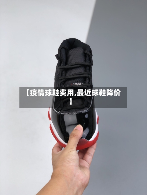 【疫情球鞋费用,最近球鞋降价】