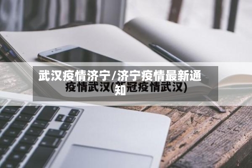 武汉疫情济宁/济宁疫情最新通知