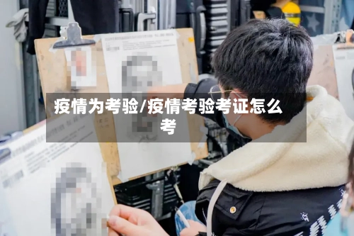 疫情为考验/疫情考验考证怎么考