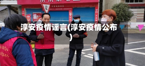 淳安疫情谣言(淳安疫情公布)