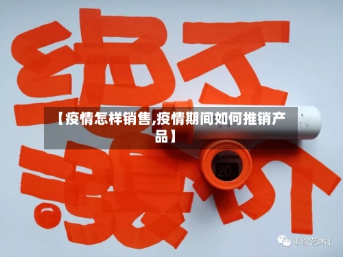 【疫情怎样销售,疫情期间如何推销产品】