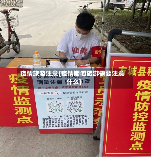 疫情旅游注意(疫情期间旅游需要注意什么)