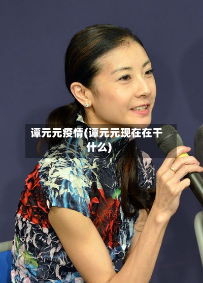 谭元元疫情(谭元元现在在干什么)
