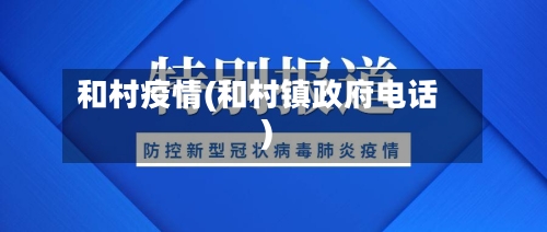 和村疫情(和村镇政府电话)