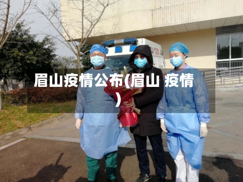 眉山疫情公布(眉山 疫情)