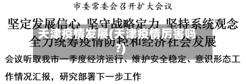 天津疫情发展(天津疫情厉害吗?)