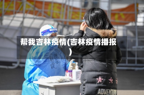 帮我吉林疫情(吉林疫情播报)