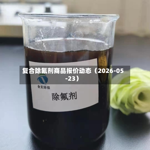 复合除氟剂商品报价动态（2026-05-23）