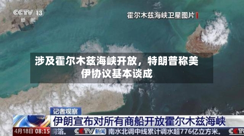 涉及霍尔木兹海峡开放，特朗普称美伊协议基本谈成
