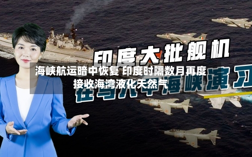 海峡航运暗中恢复 印度时隔数月再度接收海湾液化天然气