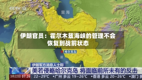 伊朗官员：霍尔木兹海峡的管理不会恢复到战前状态