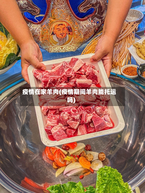 疫情在家羊肉(疫情期间羊肉能托运吗)