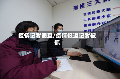 疫情记者调查/疫情报道记者被抓