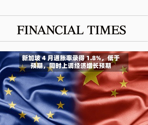新加坡 4 月通胀率录得 1.8%，低于预期，同时上调经济增长预期