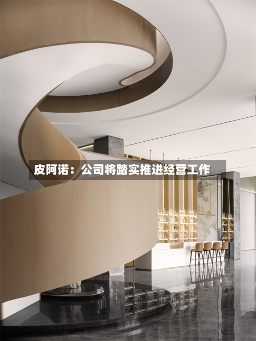 皮阿诺：公司将踏实推进经营工作
