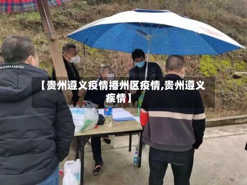 【贵州遵义疫情播州区疫情,贵州遵义疾情】