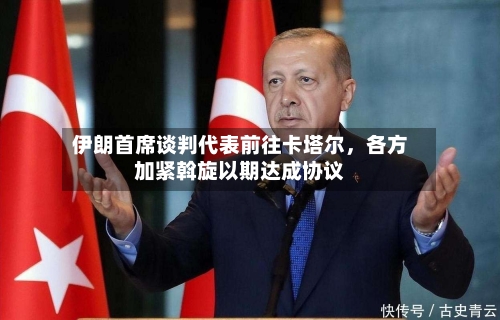 伊朗首席谈判代表前往卡塔尔，各方加紧斡旋以期达成协议