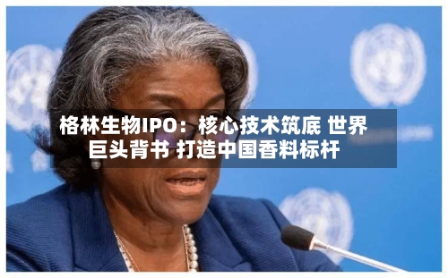 格林生物IPO：核心技术筑底 世界巨头背书 打造中国香料标杆