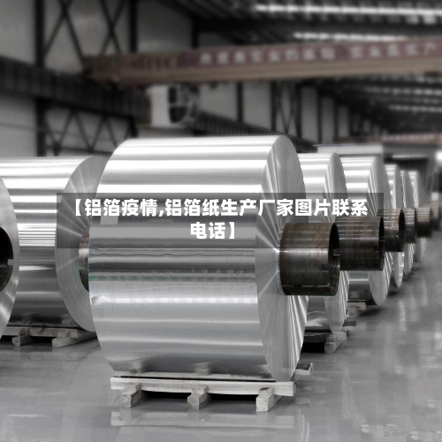 【铝箔疫情,铝箔纸生产厂家图片联系电话】