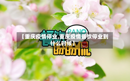 【重庆疫情停业,重庆疫情餐饮停业到什么时候】