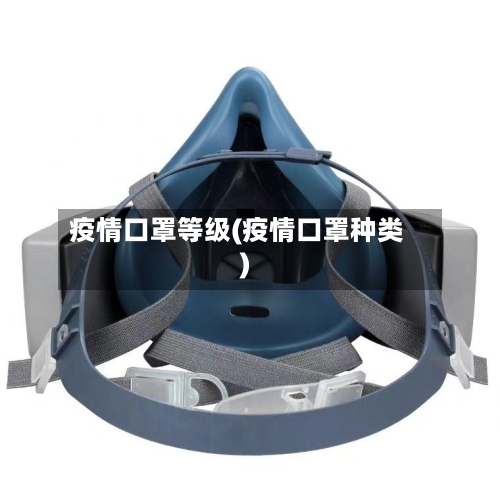 疫情口罩等级(疫情口罩种类)