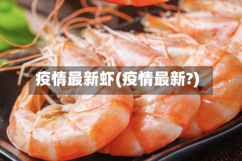 疫情最新虾(疫情最新?)