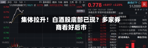 集体拉升！白酒股底部已现？多家券商看好后市