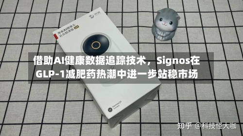 借助AI健康数据追踪技术，Signos在GLP-1减肥药热潮中进一步站稳市场