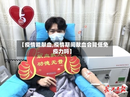 【疫情能献血,疫情期间献血会降低免疫力吗】