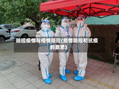 防控疫情与疫情防控(疫情防控和抗疫的意思)