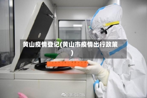 黄山疫情登记(黄山市疫情出行政策)