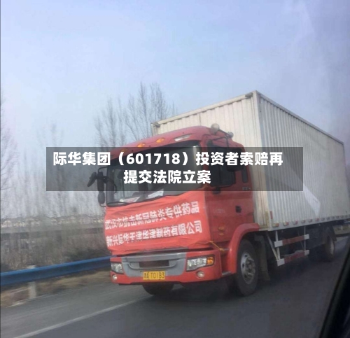 际华集团（601718）投资者索赔再提交法院立案