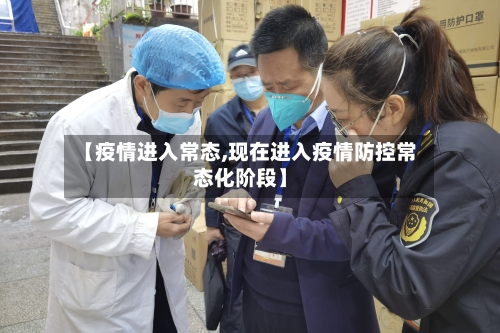 【疫情进入常态,现在进入疫情防控常态化阶段】