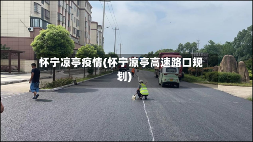 怀宁凉亭疫情(怀宁凉亭高速路口规划)