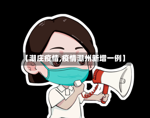 【潮庄疫情,疫情潮州新增一例】