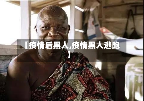 【疫情后黑人,疫情黑人逃跑】