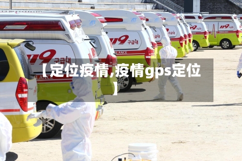 【定位疫情,疫情gps定位】