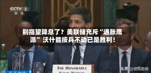 别指望降息了？美联储充斥“通胀鹰派” 沃什能按兵不动已是胜利！