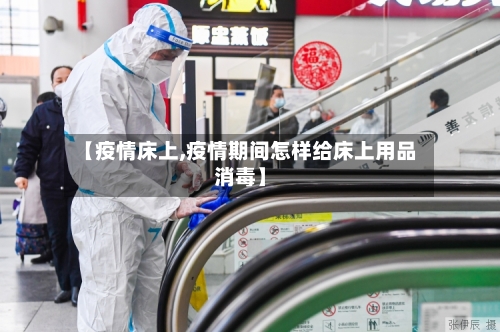 【疫情床上,疫情期间怎样给床上用品消毒】