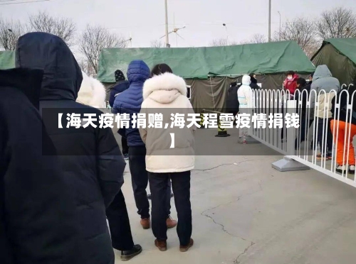 【海天疫情捐赠,海天程雪疫情捐钱】