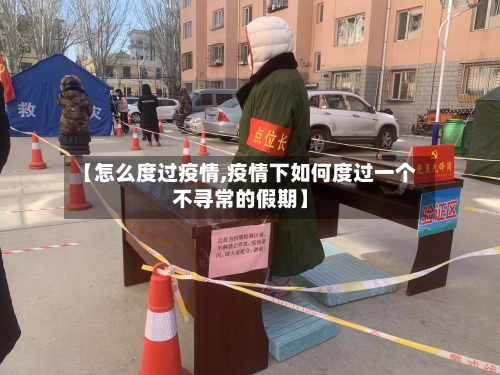 【怎么度过疫情,疫情下如何度过一个不寻常的假期】