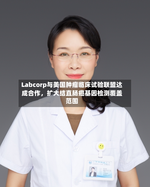 Labcorp与美国肿瘤临床试验联盟达成合作，扩大结直肠癌基因检测覆盖范围