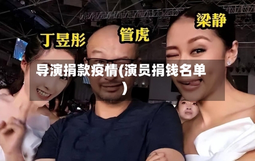 导演捐款疫情(演员捐钱名单)