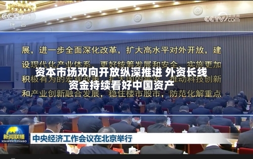 资本市场双向开放纵深推进 外资长线资金持续看好中国资产