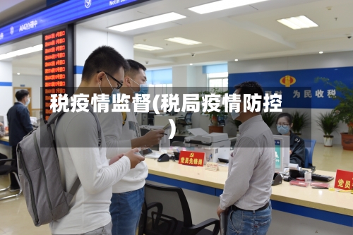 税疫情监督(税局疫情防控)
